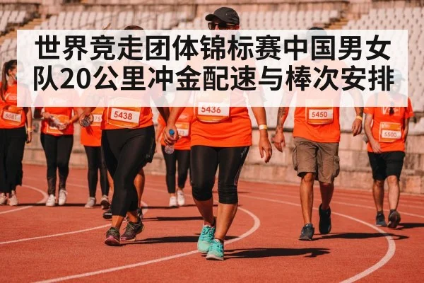 世界竞走团体锦标赛中国男女队20公里冲金配速与棒次安排