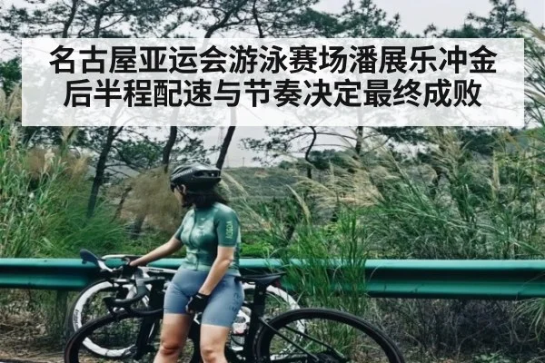 名古屋亚运会游泳赛场潘展乐冲金 后半程配速与节奏决定最终成败