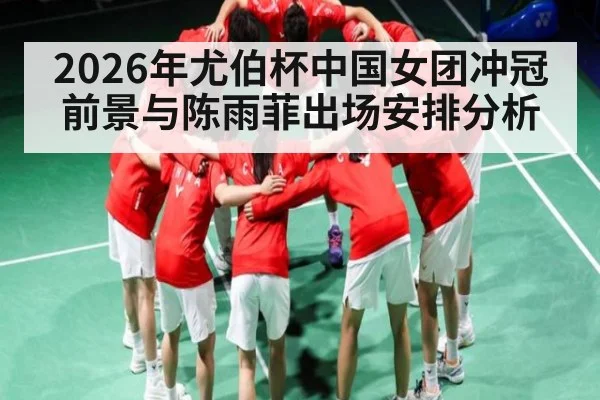 2026年尤伯杯中国女团冲冠前景与陈雨菲出场安排分析