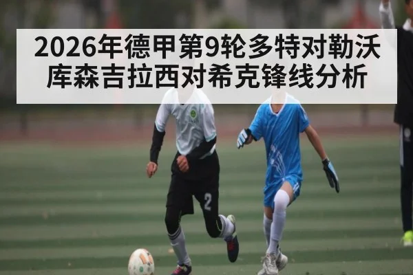 2026年德甲第9轮多特对勒沃库森吉拉西对希克锋线分析